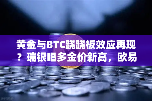 黄金与BTC跷跷板效应再现?瑞银唱多金价新高,欧易交易所洞察市场风向-第1张图片-欧易交易所 黄金与BTC跷跷板效应再现?瑞银唱多金价新高,欧易交易所洞察市场风向-第1张图片-欧易交易所