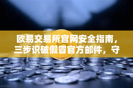 欧易交易所官网安全指南,三步识破假冒官方邮件,守住数字资产-第1张图片-欧易交易所 欧易交易所官网安全指南,三步识破假冒官方邮件,守住数字资产-第1张图片-欧易交易所