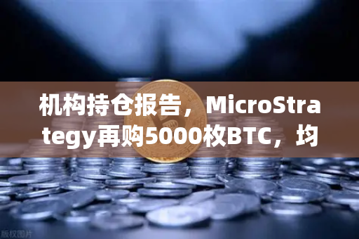 机构持仓报告,MicroStrategy再购5000枚BTC,均价成本上移—加密市场风向标再现-第1张图片-欧易交易所 机构持仓报告,MicroStrategy再购5000枚BTC,均价成本上移—加密市场风向标再现-第1张图片-欧易交易所
