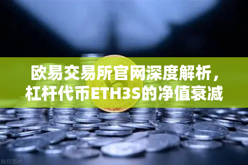 欧易交易所官网深度解析，杠杆代币ETH3S的净值衰减特性与风险全攻略