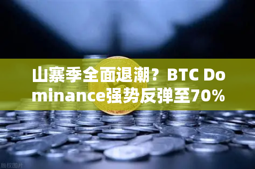 山寨季全面退潮？BTC Dominance强势反弹至70%心理关口，市场风向要变了？