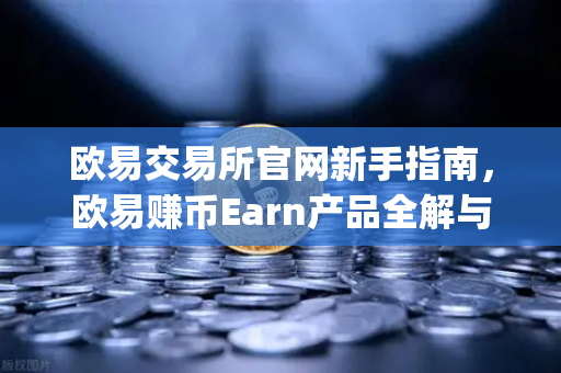 欧易交易所官网新手指南，欧易赚币Earn产品全解与Jumpstart新币挖矿实操攻略