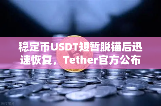 稳定币USDT短暂脱锚后迅速恢复，Tether官方公布储备金审计报告，市场信心能否重铸？
