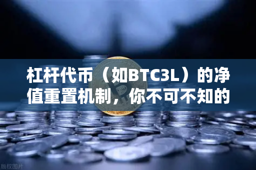 杠杆代币（如BTC3L）的净值重置机制，你不可不知的交易利器