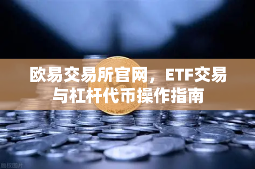 欧易交易所官网，ETF交易与杠杆代币操作指南