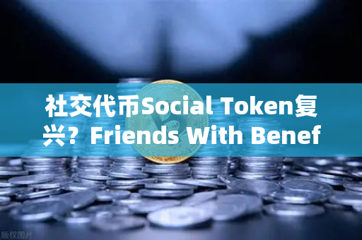 社交代币Social Token复兴？Friends With Benefits推出新治理模型，欧易交易所官网深度解析