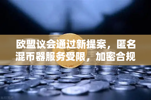 欧盟议会通过新提案，匿名混币器服务受限，加密合规时代加速到来