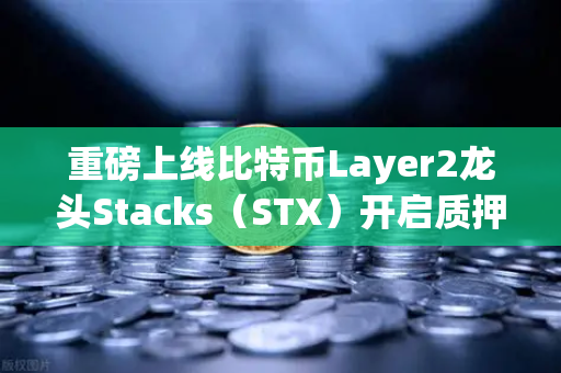重磅上线比特币Layer2龙头Stacks（STX）开启质押挖矿，欧易用户率先捕获新红利