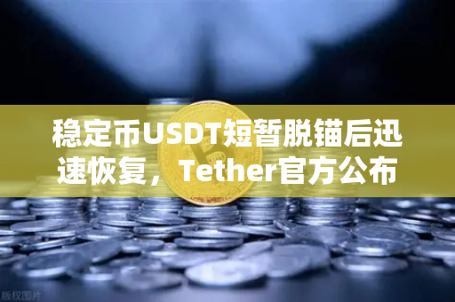 稳定币USDT短暂脱锚后迅速恢复，Tether官方公布储备金审计报告，市场恐慌还是虚惊一场？