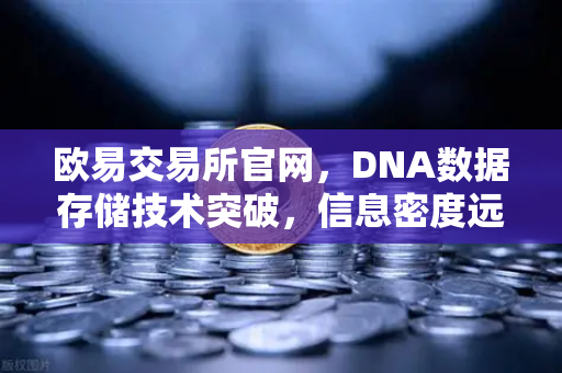 欧易交易所官网，DNA数据存储技术突破，信息密度远超硅基存储时代来临