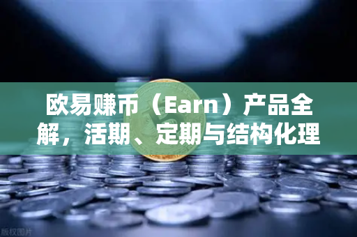 欧易赚币（Earn）产品全解，活期、定期与结构化理财的收益对比