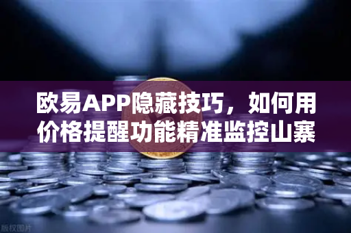 欧易APP隐藏技巧，如何用价格提醒功能精准监控山寨币，不做韭菜