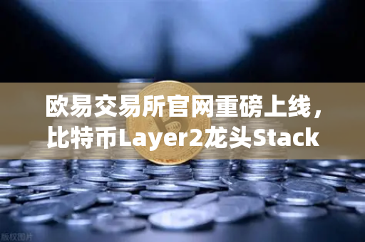 欧易交易所官网重磅上线，比特币Layer2龙头Stacks（STX）质押挖矿全攻略