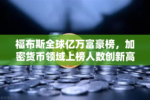 福布斯全球亿万富豪榜，加密货币领域上榜人数创新高，欧易交易所如何助力财富增长？