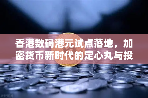 香港数码港元试点落地，加密货币新时代的定心丸与投资新机遇