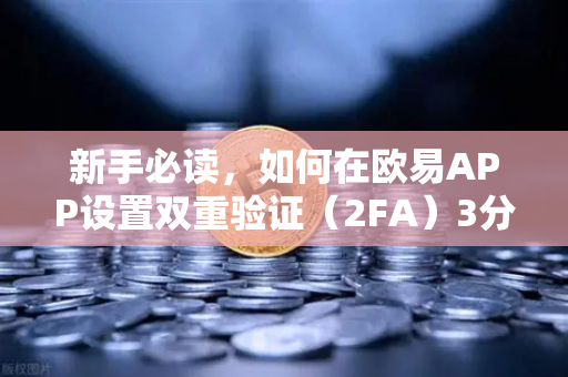 新手必读，如何在欧易APP设置双重验证（2FA）3分钟搞定账户安全锁