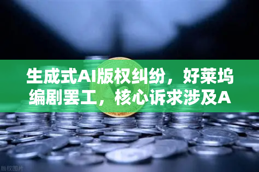 生成式AI版权纠纷，好莱坞编剧罢工，核心诉求涉及AI