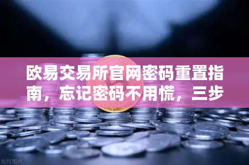 欧易交易所官网密码重置指南，忘记密码不用慌，三步通过邮箱快速找回