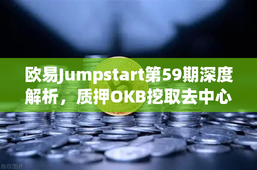 欧易Jumpstart第59期深度解析，质押OKB挖取去中心化AI项目Akash（AKT）