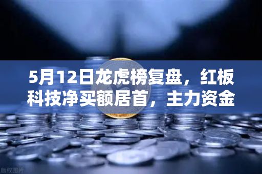 5月12日龙虎榜复盘，红板科技净买额居首，主力资金流向深度解析