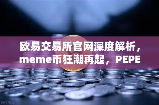 欧易交易所官网深度解析，meme币狂潮再起，PEPE与DOGE谁将引领本轮叙事？-第1张图片-欧易交易所
