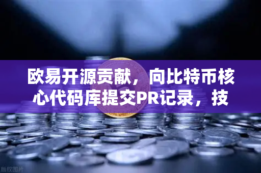 欧易开源贡献，向比特币核心代码库提交PR记录，技术社区为何集体点赞？