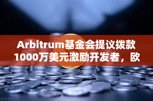 Arbitrum基金会提议拨款1000万美元激励开发者，欧易交易所生态迎来新机遇