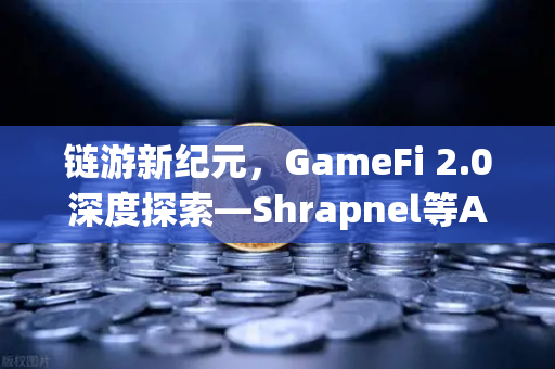 链游新纪元，GameFi 2.0深度探索—Shrapnel等AAA级链游开发进度全追踪