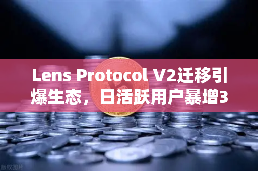 Lens Protocol V2迁移引爆生态，日活跃用户暴增300%欧易交易所下载需求激增