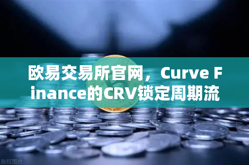 欧易交易所官网，Curve Finance的CRV锁定周期流动性挖矿策略全解析-第1张图片-欧易交易所