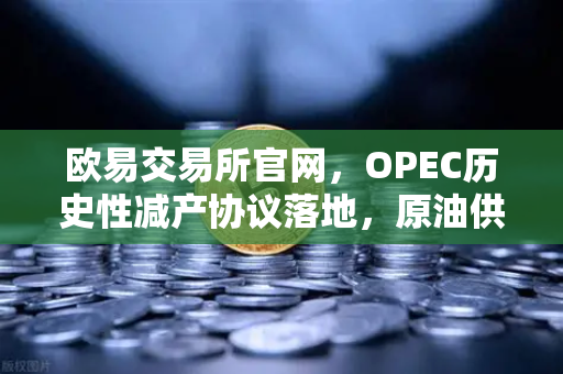 欧易交易所官网，OPEC历史性减产协议落地，原油供应收紧如何重塑全球市场格局-第1张图片-欧易交易所