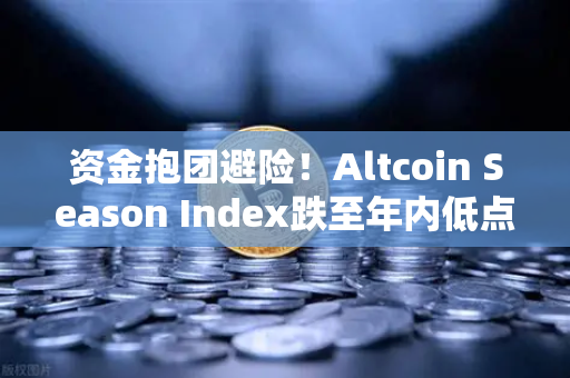 资金抱团避险！Altcoin Season Index跌至年内低点，比特币独霸市场，山寨币还有机会吗？