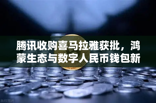 腾讯收购喜马拉雅获批，鸿蒙生态与数字人民币钱包新联动，欧易交易所如何搭上这趟快车？