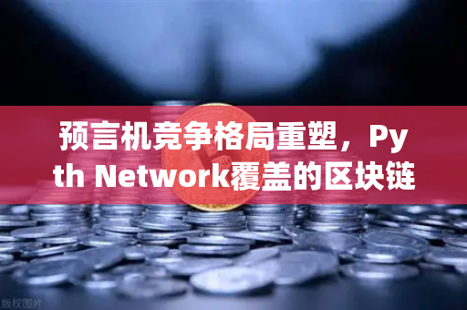 预言机竞争格局重塑，Pyth Network覆盖的区块链数量超越Chainlink，欧易交易所生态迎来新变局