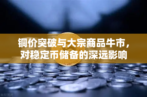 铜价突破与大宗商品牛市，对稳定币储备的深远影响