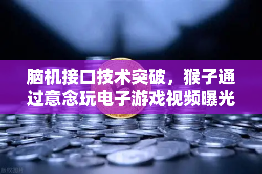 脑机接口技术突破，猴子通过意念玩电子游戏视频曝光，人机共生时代即将到来？
