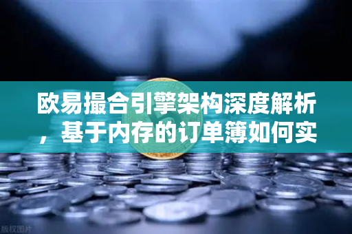 欧易撮合引擎架构深度解析，基于内存的订单簿如何实现微秒级匹配