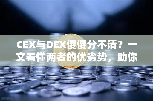 CEX与DEX傻傻分不清？一文看懂两者的优劣势，助你玩转欧易交易所下载-第1张图片-欧易交易所