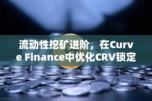 流动性挖矿进阶，在Curve Finance中优化CRV锁定周期，解锁超额收益