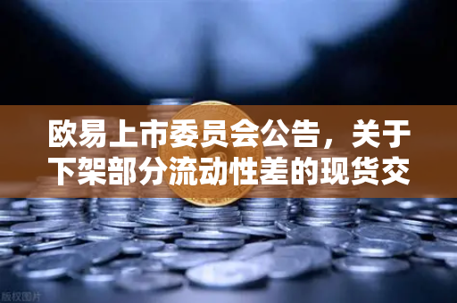 欧易上市委员会公告，关于下架部分流动性差的现货交易对，投资者该如何应对？