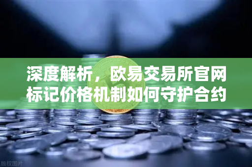 深度解析，欧易交易所官网标记价格机制如何守护合约市场安全？-第1张图片-欧易交易所