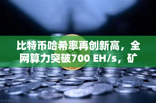 比特币哈希率再创新高，全网算力突破700 EH/s，矿业进入新纪元-第1张图片-欧易交易所
