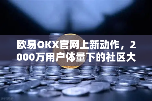 欧易OKX官网上新动作，2000万用户体量下的社区大使招募计划全解析-第1张图片-欧易交易所