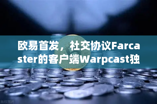 欧易首发，社交协议Farcaster的客户端Warpcast独家上线，开启Web3社交新纪元-第1张图片-欧易交易所