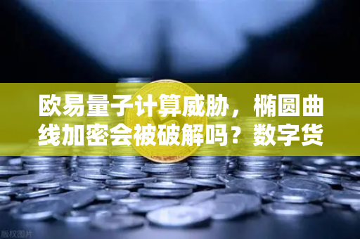 欧易量子计算威胁，椭圆曲线加密会被破解吗？数字货币安全的未来之战-第1张图片-欧易交易所