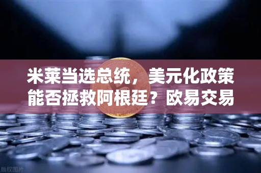米莱当选总统，美元化政策能否拯救阿根廷？欧易交易所用户如何看经济变局-第1张图片-欧易交易所