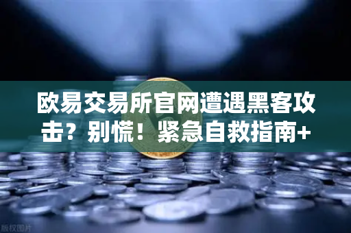 欧易交易所官网遭遇黑客攻击？别慌！紧急自救指南+Immunefi白帽求救全流程-第1张图片-欧易交易所