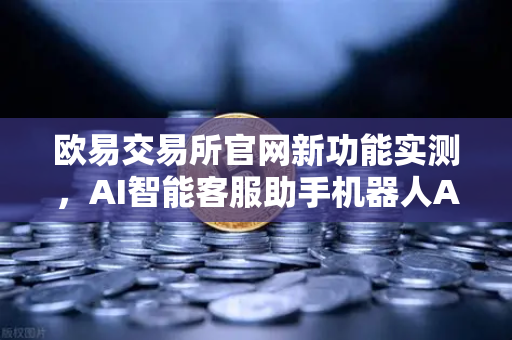 欧易交易所官网新功能实测，AI智能客服助手机器人Advisor如何改变交易体验？