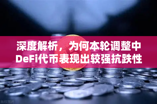 深度解析，为何本轮调整中DeFi代币表现出较强抗跌性？