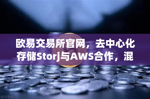 欧易交易所官网，去中心化存储Storj与AWS合作，混合云存储方案深度解析